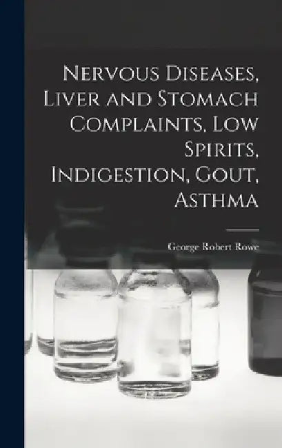 Nervous Diseases, Liver and Stomach Complaints, Low Spirits, Indigestion, Gout, Asthma by George Robert Rowe