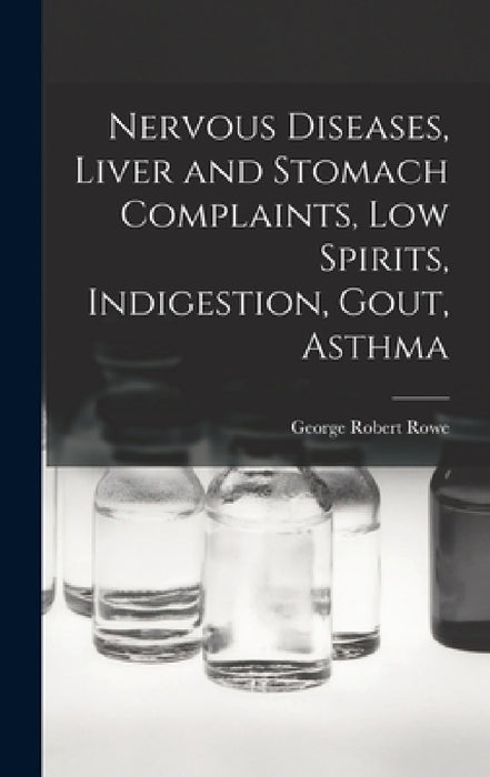 Nervous Diseases, Liver and Stomach Complaints, Low Spirits, Indigestion, Gout, Asthma by George Robert Rowe