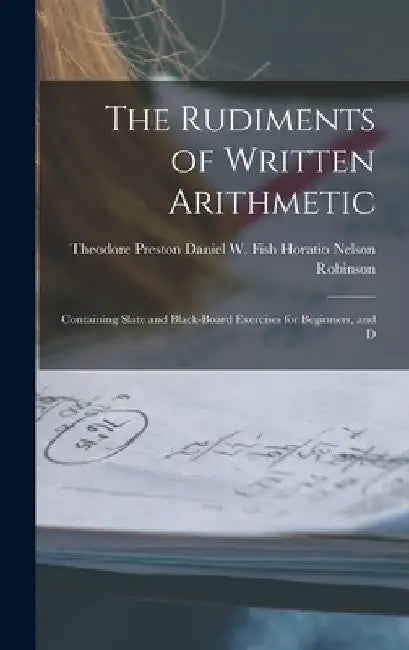 The Rudiments of Written Arithmetic: Containing Slate and Black-board Exercises for Beginners, and D by Daniel W. Fish Theo Nelson Robinson