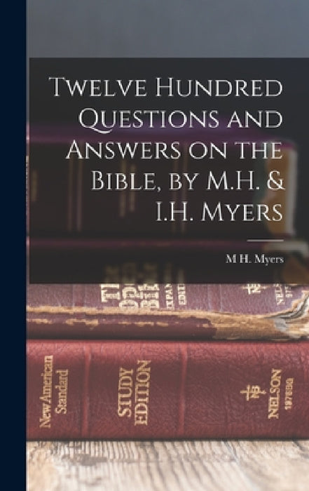Twelve Hundred Questions and Answers on the Bible, by M.H. & I.H. Myers by M. H. Myers