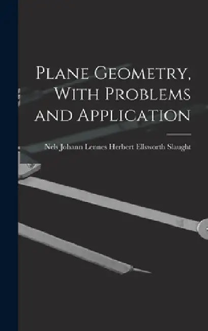Plane Geometry, With Problems and Application by Nels Johann Lennes Ellsworth Slaught