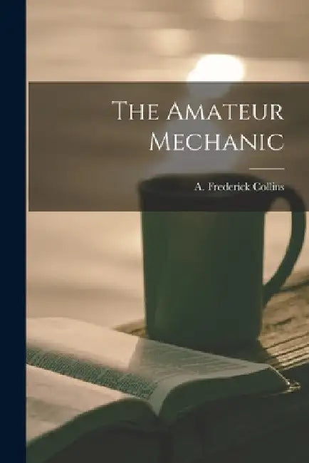 The Amateur Mechanic by A. Frederick Collins