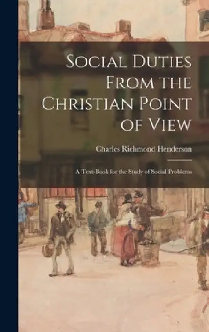 Social Duties From the Christian Point of View: A Text-book for the Study of Social Problems by Charles Richmond Henderson