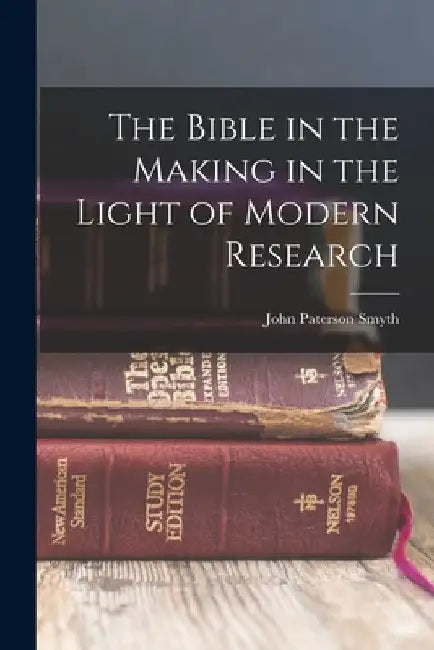 The Bible in the Making in the Light of Modern Research by John Paterson Smyth