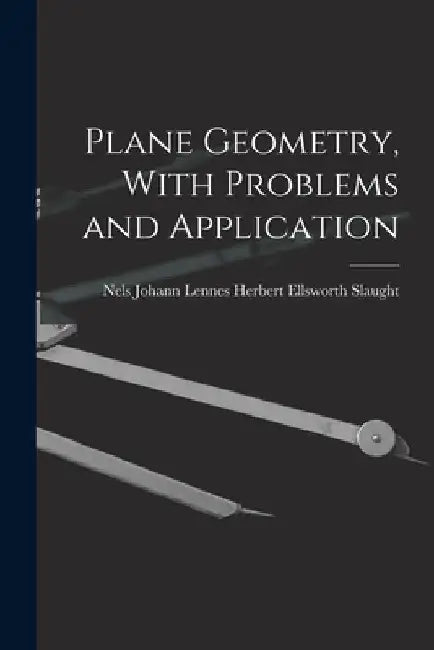 Plane Geometry, With Problems and Application by Nels Johann Lennes Ellsworth Slaught