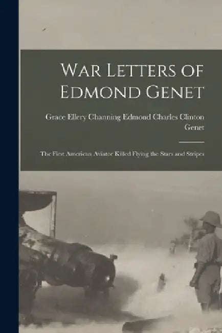War Letters of Edmond Genet: The First American Aviator Killed Flying the Stars and Stripes by Grace Ellery C. Charles Clinton Genet