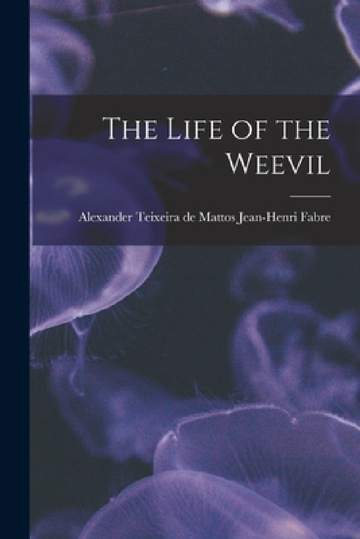 The Life of the Weevil by Alexander Teixeira de Mattos Fabre