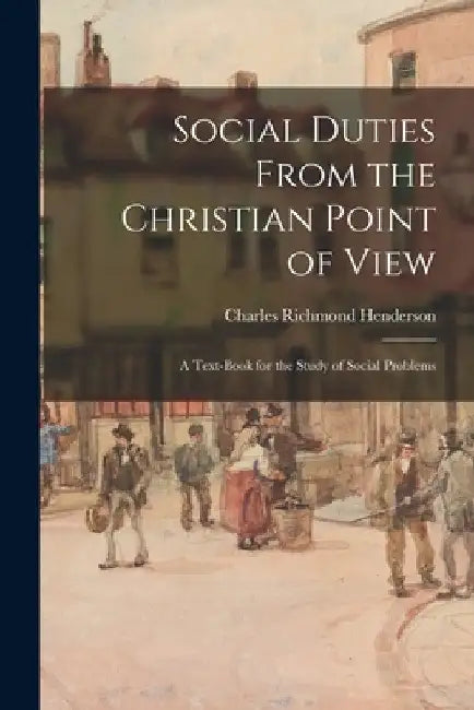 Social Duties From the Christian Point of View: A Text-book for the Study of Social Problems by Charles Richmond Henderson