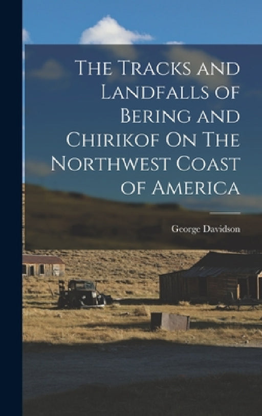The Tracks and Landfalls of Bering and Chirikof On The Northwest Coast of America by George Davidson