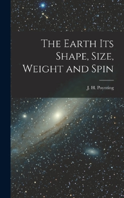 The Earth its Shape, Size, Weight and Spin by J. H. Poynting