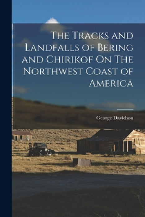 The Tracks and Landfalls of Bering and Chirikof On The Northwest Coast of America by George Davidson