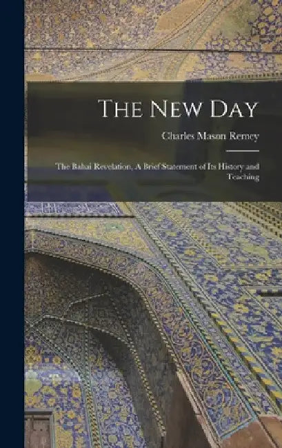 The New Day; the Bahai Revelation, A Brief Statement of its History and Teaching by Remey Charles Mason