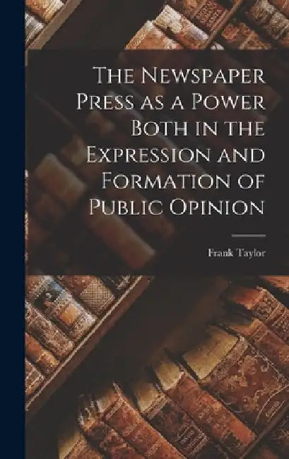 The Newspaper Press as a Power Both in the Expression and Formation of Public Opinion by Taylor Frank (Frank Fonda)
