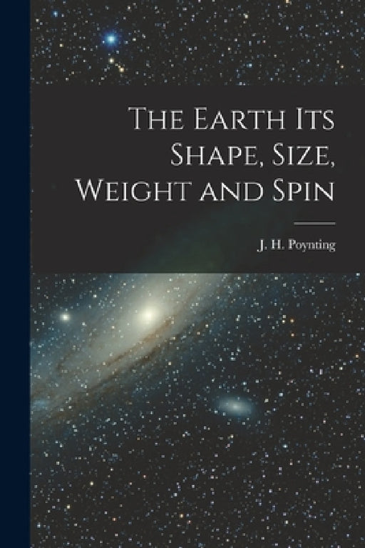 The Earth its Shape, Size, Weight and Spin by J. H. Poynting