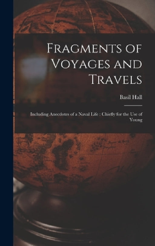 Fragments of Voyages and Travels: Including Anecdotes of a Naval Life: Chiefly for the Use of Young by Basil Hall