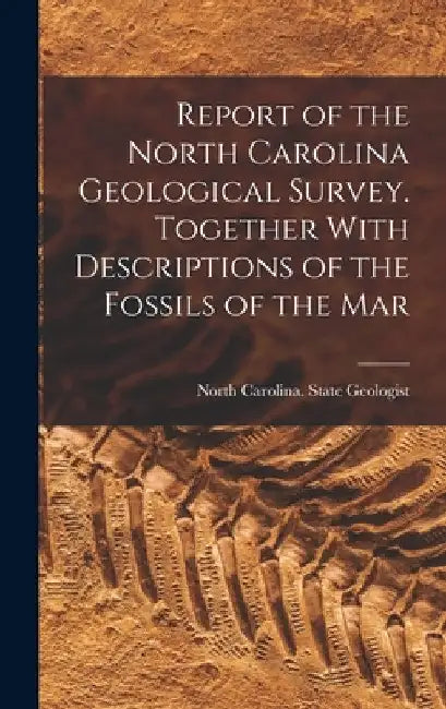 Report of the North Carolina Geological Survey. Together With Descriptions of the Fossils of the Mar by North Carolina State Geologist