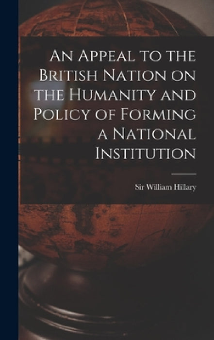 An Appeal to the British Nation on the Humanity and Policy of Forming a National Institution by Hillary William 