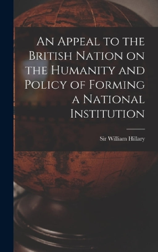An Appeal to the British Nation on the Humanity and Policy of Forming a National Institution by Hillary William 