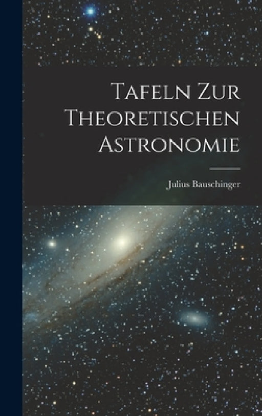 Tafeln zur Theoretischen Astronomie by Bauschinger Julius