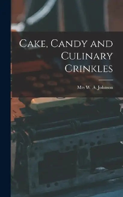 Cake, Candy and Culinary Crinkles by Johns W. a. (William Alexander)