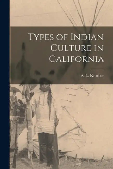 Types of Indian Culture in California by Kroeber A. L. (Alfred Louis)