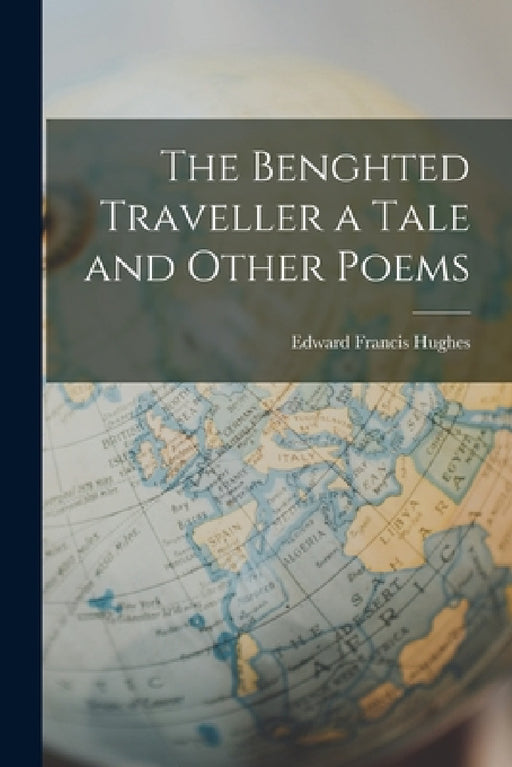 The Benghted Traveller a Tale and Other Poems by Edward Francis Hughes