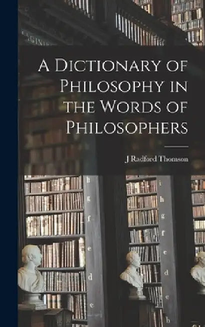 A Dictionary of Philosophy in the Words of Philosophers by J. Radford Thomson