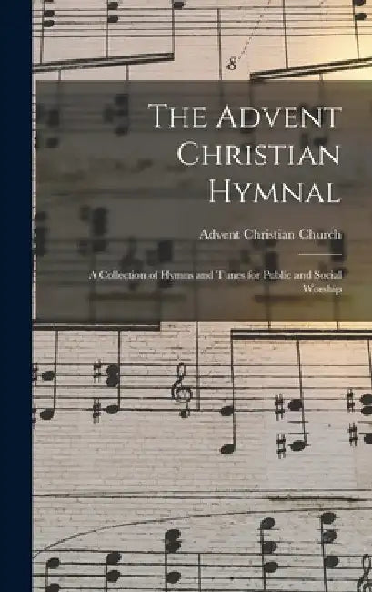 The Advent Christian Hymnal: A Collection of Hymns and Tunes for Public and Social Worship by Advent Christian Church