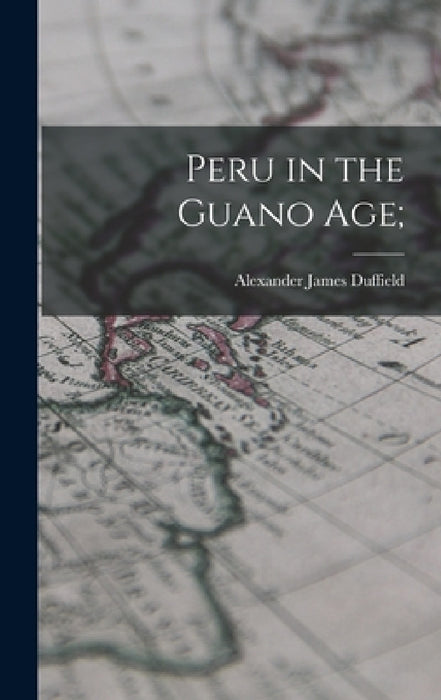 Peru in the Guano Age; by Alexander James Duffield