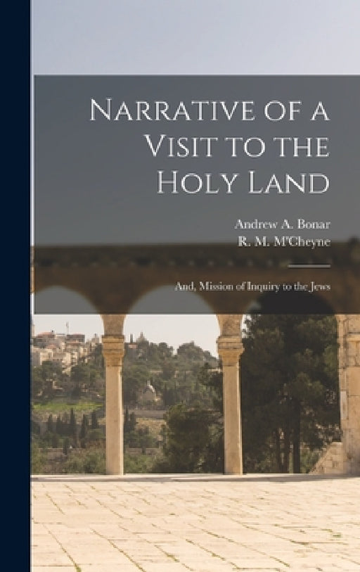 Narrative of a Visit to the Holy Land: And, Mission of Inquiry to the Jews by Andrew a. Bonar, R. M. M'Cheyne