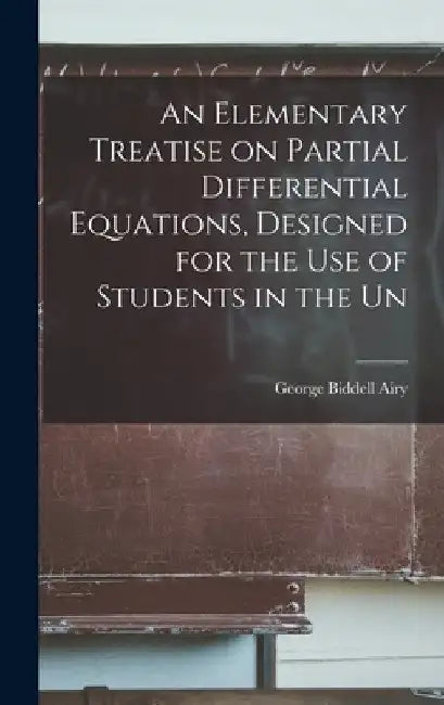 An Elementary Treatise on Partial Differential Equations, Designed for the use of Students in the Un by George Biddell Airy