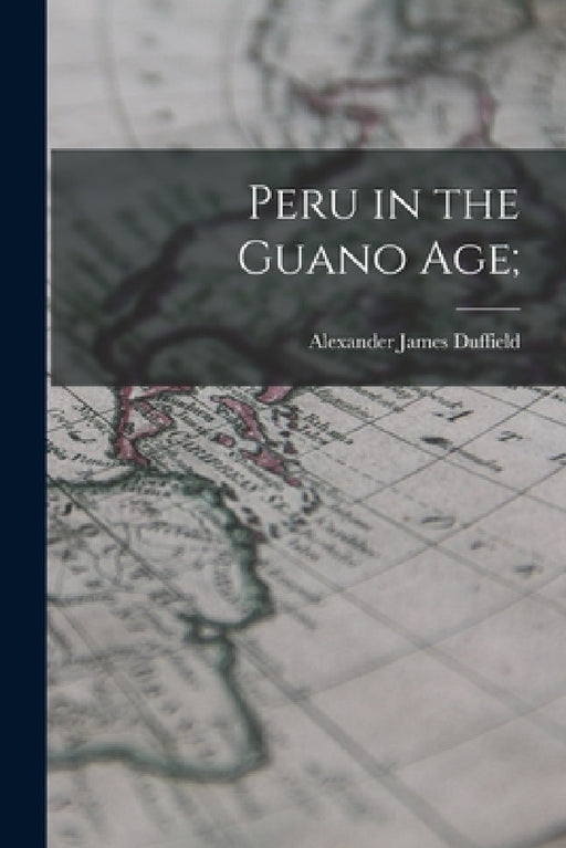 Peru in the Guano Age; by Alexander James Duffield