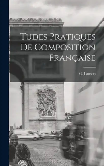 Tudes Pratiques de Composition Française by G. Lanson