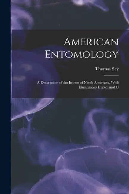 American Entomology: A Description of the Insects of North American, With Illustrations Drawn and C by Thomas Say