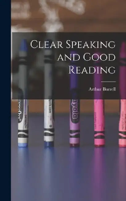 Clear Speaking and Good Reading by Arthur Burrell