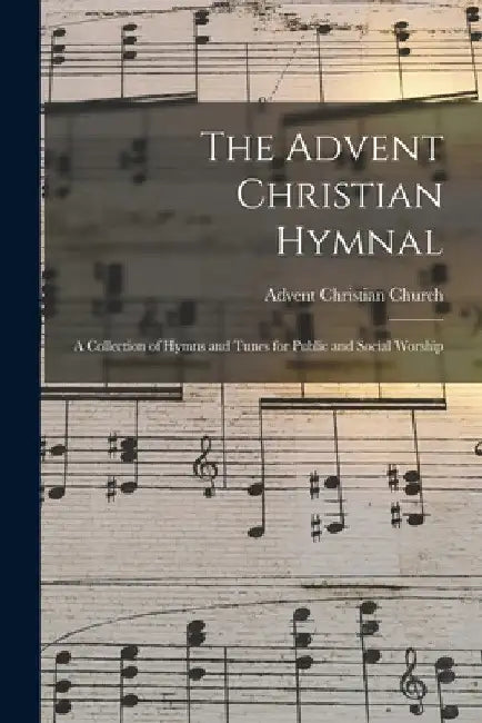 The Advent Christian Hymnal: A Collection of Hymns and Tunes for Public and Social Worship by Advent Christian Church