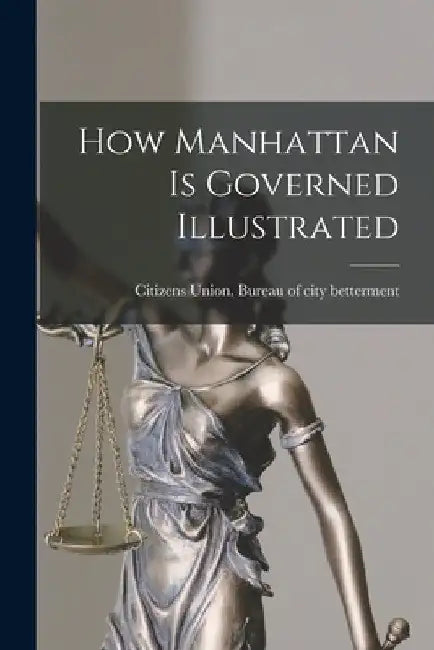 How Manhattan is Governed Illustrated by N. y. ). Burea Citizens Union (New York
