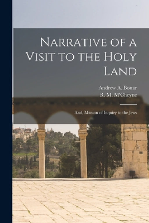 Narrative of a Visit to the Holy Land: And, Mission of Inquiry to the Jews by Andrew a. Bonar, R. M. M'Cheyne