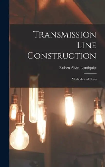 Transmission Line Construction: Methods and Costs by Ruben Alvin Lundquist