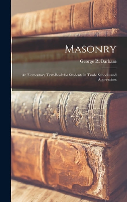 Masonry: An Elementary Text-Book for Students in Trade Schools and Apprentices by George R. Barham