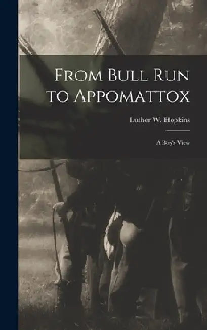 From Bull Run to Appomattox: A Boy's View by Luther W. Hopkins