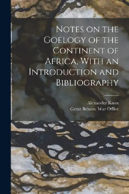 Notes on the Goelogy of the Continent of Africa, With an Introduction and Bibliography by Alexander Knox