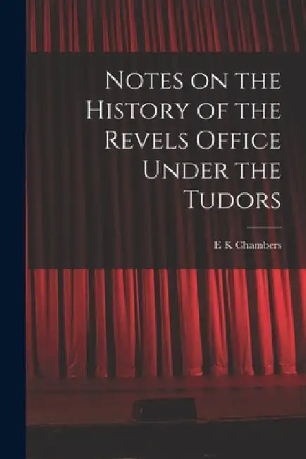 Notes on the History of the Revels Office Under the Tudors by E. K. Chambers