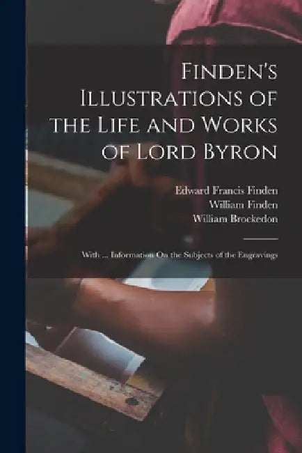 Finden's Illustrations of the Life and Works of Lord Byron: With ... Information On the Subjects of the Engravings by Edward Francis Finden