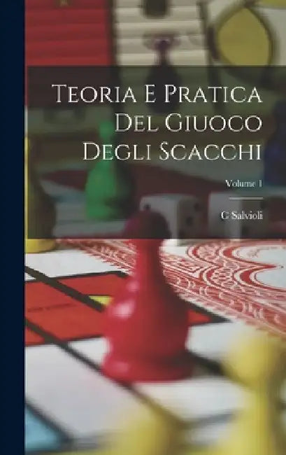 Teoria E Pratica Del Giuoco Degli Scacchi; Volume 1 by C. Salvioli