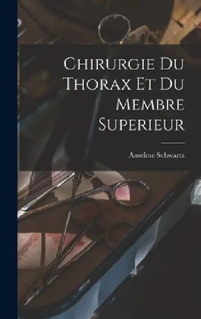 Chirurgie Du Thorax Et Du Membre Superieur by Anselme Schwartz