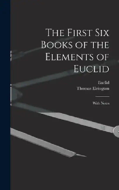 The First Six Books of the Elements of Euclid: With Notes by Euclid