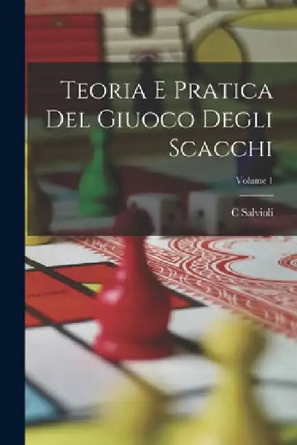 Teoria E Pratica Del Giuoco Degli Scacchi; Volume 1 by C. Salvioli