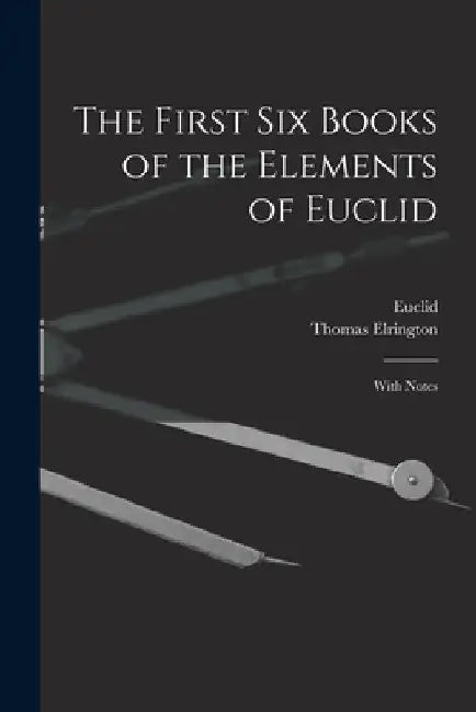 The First Six Books of the Elements of Euclid: With Notes by Euclid