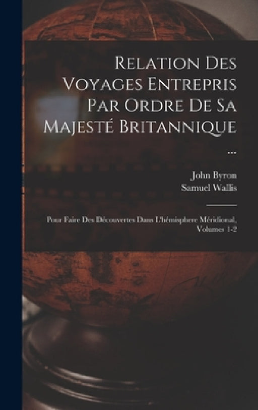 Relation Des Voyages Entrepris Par Ordre De Sa Majesté Britannique ...: Pour Faire Des Découvertes Dans L'hémisphere Méridional, Volumes 1-2 by John Byron, Samuel Wallis